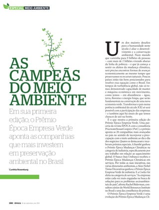 108 > época, 19 de setembro de 2011
Cynthia Rosenburg
U
m dos maiores desaﬁos
para a humanidade neste
século é aliar o desenvol-
vimento e a conservação
ambiental. Num mundo
que caminha para 9 bilhões de pessoas
– com mais de 2 bilhões vivendo abaixo
da linha de pobreza – e que já começa a
sentir os efeitos da mudança climática,
será preciso encontrar formas de avançar
economicamente ao mesmo tempo que
preservamos os recursos naturais. Poucos
países estão tão bem posicionados para
resolver essa equação como o Brasil. Em
tempos de turbulência global, não só te-
mos demonstrado capacidade de manter
a máquina econômica em movimento,
como temos – em abundância – água,
terra, ﬂorestas e energia limpa, que serão
fundamentais na construção de uma nova
economia verde. Transformar o país numa
potência ambiental do século XXI só será
possível com a participação das empresas
– e também aqui há sinais de que temos
chances de sair na frente.
É o que mostra a primeira edição do
Prêmio Época Empresa Verde. Uma par-
ceria da revista ÉPOCA com a consultoria
PricewaterhouseCoopers (PwC),o prêmio
aponta as 20 companhias mais avançadas
no país no sentido de incorporar a preo-
cupação com o meio ambiente ao dia a dia
dos negócios.Quatro se destacaram e rece-
beram prêmios especiais.A Itambé ganhou
o Prêmio Época Mudanças Climáticas na
categoria de indústria,especiﬁcamente por
seu trabalho em relação ao aquecimento
global. O banco Itaú Unibanco recebeu o
Prêmio Época Mudanças Climáticas em
serviços. Por todas as suas iniciativas, nas
várias dimensões ambientais,aAkzo Nobel
Tintas Decorativas ganhou o Prêmio Época
Empresa Verde da indústria. E a Coelce foi
eleita na categoria de serviços.“As empresas
estão cada vez mais engajadas na busca de
soluções para os problemas socioambien-
tais do país”,aﬁrma Rachel Biderman,con-
sultora sênior doWorld Resources Institute
noBrasileumadasconselheirasdoprêmio.
O Prêmio Época Empresa Verde é uma
evolução do Prêmio Época Mudanças Cli-
especial meio ambiente
Em sua primeira
edição, o Prêmio
Época Empresa Verde
aponta as companhias
que mais investem
em preservação
ambiental no Brasil
As
cAmpeãs
do meio
Ambiente
EP696p108_109.indd 108 14/09/2011 18:16:35
 