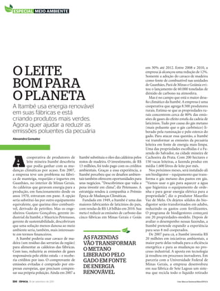 114 > época, 19 de setembro de 2011
A Itambé usa energia renovável
em suas fábricas e está
criando produtos mais verdes.
Agora quer ajudar a reduzir as
emissões poluentes da pecuária
o leite
bom para
o planeta
Alexandra Gonsalez
A
cooperativa de produtores de
leite mineira Itambé descobriu
que podia ganhar com as mu-
danças climáticas por acaso. Em 2007,
a empresa teve um problema na fábri-
ca de manteiga, requeijão e iogurtes em
Guanhães, no interior de Minas Gerais.
As caldeiras que geravam energia para a
produção, em funcionamento desde os
anos 1970, entraram em pane. A opção
seria substituí-las por outro equipamento
equivalente, que queima óleo combustí-
vel, derivado de petróleo. Mas os enge-
nheiros Gustavo Gonçalves, gerente in-
dustrial da Itambé, e Maurício Petenusso,
gerente de sustentabilidade, descobriram
que uma solução menos danosa ao meio
ambiente seria, também, mais interessan-
te em termos ﬁnanceiros.
A Itambé poderia usar cavaco de ma-
deira (um resíduo das serrarias da região)
para alimentar as caldeiras das fábricas.
Com isso, reduziria as emissões de gases
responsáveis pelo efeito estufa – e recebe-
ria créditos por isso. O comprovante de
emissões evitadas é comprado por em-
presas europeias, que precisam compen-
sar sua própria poluição.Ainda em 2007 a
Itambé substituiu o óleo das caldeiras pelos
restos de madeira. O investimento, de R$
13 milhões, foi todo pago com os créditos
ambientais. Graças a essa experiência, a
Itambé percebeu que os desaﬁos ambien-
tais também oferecem oportunidades para
seus negócios. “Descobrimos que valia a
pena investir em clima”, diz Petenusso. A
estratégia rendeu à companhia o Prêmio
Época de Mudanças Climáticas.
Fundada em 1949, a Itambé é uma das
maiores fabricantes de laticínios do país,
com vendas de R$ 1,8 bilhão em 2010. Sua
meta é reduzir as emissões de carbono das
cinco fábricas em Minas Gerais e Goiás
em 30% até 2012. Entre 2008 e 2010, a
empresa já alcançou uma redução de 12%.
Somente a adoção do cavaco de madeira
como fonte de combustível nas unidades
de Guanhães,Pará de Minas e Goiânia evi-
tou o lançamento de 60.000 toneladas de
dióxido de carbono na atmosfera.
Mas é no campo que está o maior desa-
ﬁo climático da Itambé.A empresa é uma
cooperativa que agrega 8.500 produtores
rurais. Estima-se que as propriedades ru-
rais concentrem cerca de 80% das emis-
sões de gases do efeito estufa da cadeia de
laticínios. Tudo por causa do gás metano
(mais poluente que o gás carbônico) li-
berado pela ruminação e pelo esterco do
gado. Para atacar essa questão, a Itambé
vai transformar as emissões da pecuária
leiteira em fonte de energia mais limpa.
Uma das propriedades escolhidas é a Fa-
zenda do Salvador, na cidade mineira de
Cachoeira da Prata. Com 200 hectares e
150 vacas leiteiras, a fazenda produz em
média 1.600 litros de leite por mês.
Nos próximos meses, será instalado ali
um biodigestor – equipamento que trans-
forma o gás metano dos pastos em gás.
“Vamos usar o gás para aquecer a água
que higieniza o equipamento de orde-
nha e para gerar energia elétrica para a
propriedade”, diz o produtor Maurílio
Vaz de Melo. Os dejetos sólidos do bio-
digestor serão transformados em adubo,
reduzindo os gastos com fertilizantes.
O programa de biodigestores começará
em 20 propriedades-modelo. Depois de
avaliar o desempenho nessas fazendas, a
Itambé pretende expandir a experiência
para seus 8 mil cooperados.
De 2007 para cá, a Itambé investiu R$
20 milhões em iniciativas ambientais, a
maior parte delas voltada para a eﬁciência
energética e para as mudanças no pro-
cesso industrial. A aposta em tecnologia
já resultou em processos inovadores. Em
parceria com a Universidade Federal de
Minas Gerais, a empresa desenvolveu
em sua fábrica de Sete Lagoas um siste-
ma que recicla todo o líquido retirado
especial meio ambiente
as fazendas
vão transformar
o metano
liberado pelo
gado em fonte
de energia
renovável
Foto: Marcus Desimoni/Nitro/ÉPOCA
EP696p114_115.indd 114 14/09/2011 20:38:28
 