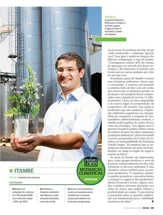 19 de setembro de 2011, época > 115
no processo de produção de leite em pó
e leite condensado – a chamada “água de
vaca”. Essa água é usada na limpeza das
fábricas, refrigeração e rega de jardins.
“Conseguimos reduzir 40% do volume
de água que era retirada dos poços ar-
tesianos”, diz Petenusso. O sistema será
levado para as outras unidades até o ﬁm
do ano que vem.
O próximo passo da Itambé é tornar
suas iniciativas ambientais visíveis para
o consumidor. A empresa está lançando
a primeira linha de leite com selo verde,
que mostra que os poluentes gerados na
produção e no transporte foram compen-
sados com o plantio de árvores. O reﬂo-
restamento é feito em áreas degradadas
e de reserva legal em propriedades de
cooperados e de terceiros. Isso ajuda os
produtores que não cumprem a legisla-
ção ambiental a regularizar sua situação.
Além de conquistar a simpatia de con-
sumidores ambientalmente sensíveis, a
Itambé poderá ganhar de outras formas
com essa estratégia. “Em alguns anos o
governo brasileiro poderá deﬁnir metas
de redução de gases do efeito estufa para
a indústria alimentícia”, aﬁrma Fernanda
Carreira, pesquisadora do Centro de Es-
tudos em Sustentabilidade da Fundação
Getulio Vargas. “As empresas que se an-
teciparem investindo em ações socioam-
bientais em todas as etapas do negócio
estarão na frente.”
As ações da Itambé são importantes
para o país porque envolvem o setor da
pecuária, tradicionalmente um dos mais
refratários ao discurso ambiental. É uma
iniciativa valiosa também para os pró-
prios produtores. “A mudança climáti-
ca poderá prejudicar a pecuária leiteira
e ameaçar os negócios dos produtores”,
aﬁrma Fernanda Carreira. Alguns estu-
dos cientíﬁcos preveem alterações nos
ciclos de chuva, que podem reduzir a
produtividade no campo.“Conscientizar
o pecuarista sobre as questões ambien-
tais será fundamental para a viabilidade
econômica de todos.” u
Itambé
Setor I Indústria de laticínios
Reduziu as
emissões de carbono
em 12% desde 2008 –
com meta de chegar
a 30% até 2012
Diminuiu o
impacto ambiental
das fábricas e está
lançando produtos
com selo verde
Iniciou com produtores
rurais um programa para
transformar o metano
da pecuária leiteira em
fonte de energia limpa
DeStaqueS
téCNICa
O gerente Maurício
Petenusso na fábrica
de Sete Lagoas.
A água do leite é
reciclada e usada
em limpeza
muDaNçaS
ClImátICaS
PrêmIo
indústria
EP696p114_115.indd 115 14/09/2011 21:27:29
 
