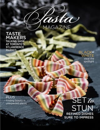 BLACK+
WHITE
steal the
spotlight
PLUS
Finding beauty in
unexpected places
TASTE
MAKERS
TALKING SHOP
AT TORONTO’S
ST.LAWRENCE
MARKET
PastaMAGAZINE
SET to
STUNREFINED DISHES
SURE TO IMPRESS
 