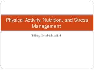 Tiffany Goodrich, MPH
Physical Activity, Nutrition, and Stress
Management
 