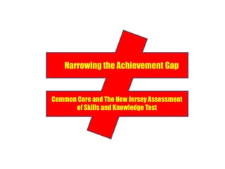 Narrowing the Achievement Gap
Common Core and The New Jersey Assessment
of Skills and Knowledge Test
 