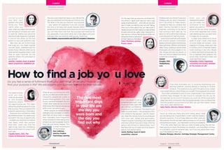 CAREER
Xxxxxxx xxxxxxx
CAREER
Xxxxxxx xxxxxxx
64
August – October 2016
65
Do you feel a sense of fulfilment from your job? What drives you? How do you
find your purpose in life? We ask experts and business leaders for their advice.
How to find a job yo u love
The two most
important days
in your life are
the day you
were born and
the day you
find out why
U n d e r s t a n d
your ‘why’– your
passions and what
drives you. Then
clarify what you
want, what your ideal role looks like
and the type of company you want
to work for. Define your personal
brandandtakemeasurestoamplify
it, look at how others do this and
adopt it in your own authentic way.
Take risks, say yes to the things
that scare you, you might surprise
yourself. Never underestimate the
powerofyournetwork,whenyou’ve
done something great, share it and
have an open mind-set. Do the
same for others, it’ll come back to
you tenfold.
Jennifer Candee, head of global
talent acquisition, SABMiller plc
Does your job
representtheperson
you are today and
contribute to the
person you want to
become? We can all be ‘founders’
of our work happiness but it starts
with identifying how you want work
to shape you as a person.
A coach once asked me to do an
audit of what I loved, what types
of work made me ecstatic, what
zapped my energy, where did I feel
inmyflow,whichcompaniesIhated/
loved working in and why. People
in career transitions should also do
this to highlight their patterns, the
pivots they could have made and
what held them back.
Samantha Clarke, happiness
consultant and faculty member
at The School of Life
Finding a job you love isn’t easy, but
finding a job you love is important.
Don’t be afraid to make drastic
changes to help you achieve that
goal. Having intended to be an
engineer, switching to insurance,
now running a tech start-up, I’ve
learntit’sOKtoadmitthatwhatyou
once enjoyed isn’t right anymore.
Surroundyourselfwithenthusiastic
and diverse people. Enthusiasm
bringsmoreenthusiasmanddiversity
helps generate different and better
ideas.Ienjoycreatingaculturewhere
employees are encouraged to try
new things and see the results of
their own actions rather than being
locked into a hierarchy.
Alastair
Douglas, CEO,
TotallyMoney.
com
Find what motivates you. It could be maximising your
earning potential, working abroad or working on diverse
projects. The experience you gain throughout your career
may reveal that you value things you wouldn’t have guessed you would.
Don’t feel compelled to stick to your original plan if you realise your
priorities have changed. It’s also crucial to consider the role you do
as important as the kind of company you work for. While working for
large ‘big name’ companies may have great appeal, many professionals
find the dynamic environment of an SME can suit them better where
they have a less defined role.
Sally Martin, director, Robert Walters
Focus on what you enjoy and don’t enjoy about what
you are doing now. A good test is what I call the ‘battery-
dynamo’ question. If on a Friday afternoon after work you
feel drained, the job has been taking energy out of you and
not putting any back – you have been running on a battery.
If on the other hand you feel you want to keep going, the job has
been giving you back the energy you expend – you have been running
on a dynamo. Look for dynamo jobs. You’ll not only enjoy them more,
you’ll be better at them too.
Stephen Bungay, director, Ashridge Strategic Management Centre
The two most important days in your life are the
day you were born and the day you find out why.
The latter is the day you discover your purpose
– your reason for existence. If you can uncover
this (this is not easy and usually requires skilful
guidance from someone who knows how to uncover purpose)
you can then find a job that has purpose and meaning for
you personally. If you know what sort of job aligns with your
purpose, then you will love what you do. Good luck.
AlanWatkins,neuroscientistandCEOofCompleteCoherence
On the days that you bounce out of bed into
the office or leave work late but with a real
sense of achievement – what did you do that
day to make you feel the way you do? Taking
time out to think about this can help build a
clearer picture of what makes you feel fulfilled
at work and can be useful when looking for a
new role you will love. Remember it might not
alwaysbewhatyouaregood
atthatmakesyoufeelgreat.
Clare Thornton, partner,
Frazer Jones
Don’t be afraid to tell a
potential employer how
much you really want the
job, nothing is as flattering
or positive in an interview. This doesn’t just
apply to junior levels – I once placed a CEO
who wrote to me saying it was his ‘dream
job’. Align the culture of any future employer
with your own values and personality.
There’s no point in picking a very traditional
and slow culture if you are a lively, informal
person who thrives on relationships. You’ll
feel like a fish out of water and that doesn’t
lead to top performance.
James Ryding, head of talent
acquisition, easyJet
You need to know
what you love,
what you are good
at, and broadly
speaking where
the opportunities are. This helps
define the potential space for a job
that you love. Then you need to find
aspecificopportunityinthatspace.
Exposure and confidence make
thedifferencehere.Youneedtoput
yourself in the way of opportunity
– broaden your experience, explore
new ideas, meet new people.
And then, when you find the
right thing, have the confidence
§and commitment to jump in with
both feet.
Claudia Harris, CEO, The
Careers & Enterprise Company
What do you love doing and what
job do you feel passionate about?
Frequently, people are unable to
answer these questions. First, look
to your personal strengths. By this
I mean what tasks do you excel at
AND enjoy AND that are energising
AND come naturally to you.
When people are aware of their
strengths,theycanbegintolookfor
jobs that will allow them to apply
their strengths more frequently,
whichwillresultinthembeingmore
productive, having greater love for
their job and being happier. This
is what I’ve done and
I’m flourishing!
Dan Collinson,
director, Positive
Psychology Learning
| Sarah Clark
 
