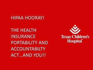 HIPAA HOORAY!
THE HEALTH
INSURANCE
PORTABILITY AND
ACCOUNTABILTY
ACT…AND YOU!!
 