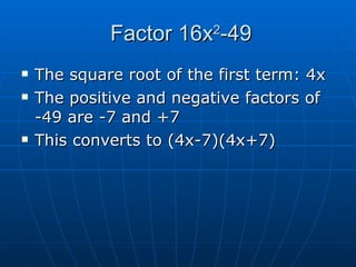 Factor 16x 2 -49 The square root of the first term: 4x The positive and negative factors of -49 are -7 and +7 This converts to (4x-7)(4x+7)
