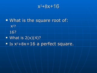 x 2 +8 x+16 What is the square root of: x 2 ? 16? What is 2(x)(4)? Is x 2 +8 x+16 a perfect square.