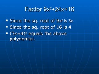 Factor 9x 2 +24 x+16 Since the sq. root of 9x 2 is 3x Since the sq. root of 16 is 4 (3x+4) 2 equals the above polynomial.