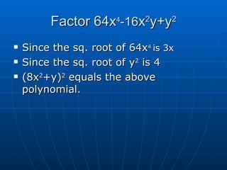 Factor 64x 4 -16 x 2 y+y 2 Since the sq. root of 64x 4 is 3x Since the sq. root of y 2 is 4 (8x 2 +y) 2 equals the above polynomial.