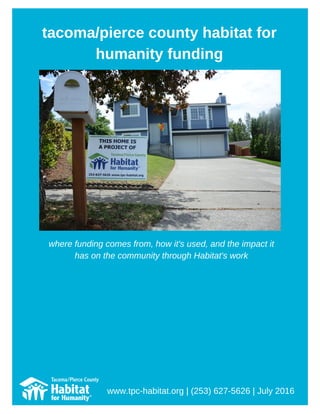 tacoma/pierce county habitat for
humanity funding
www.tpc­habitat.org | (253) 627­5626 | July 2016
where funding comes from, how it's used, and the impact it
has on the community through Habitat's work
 