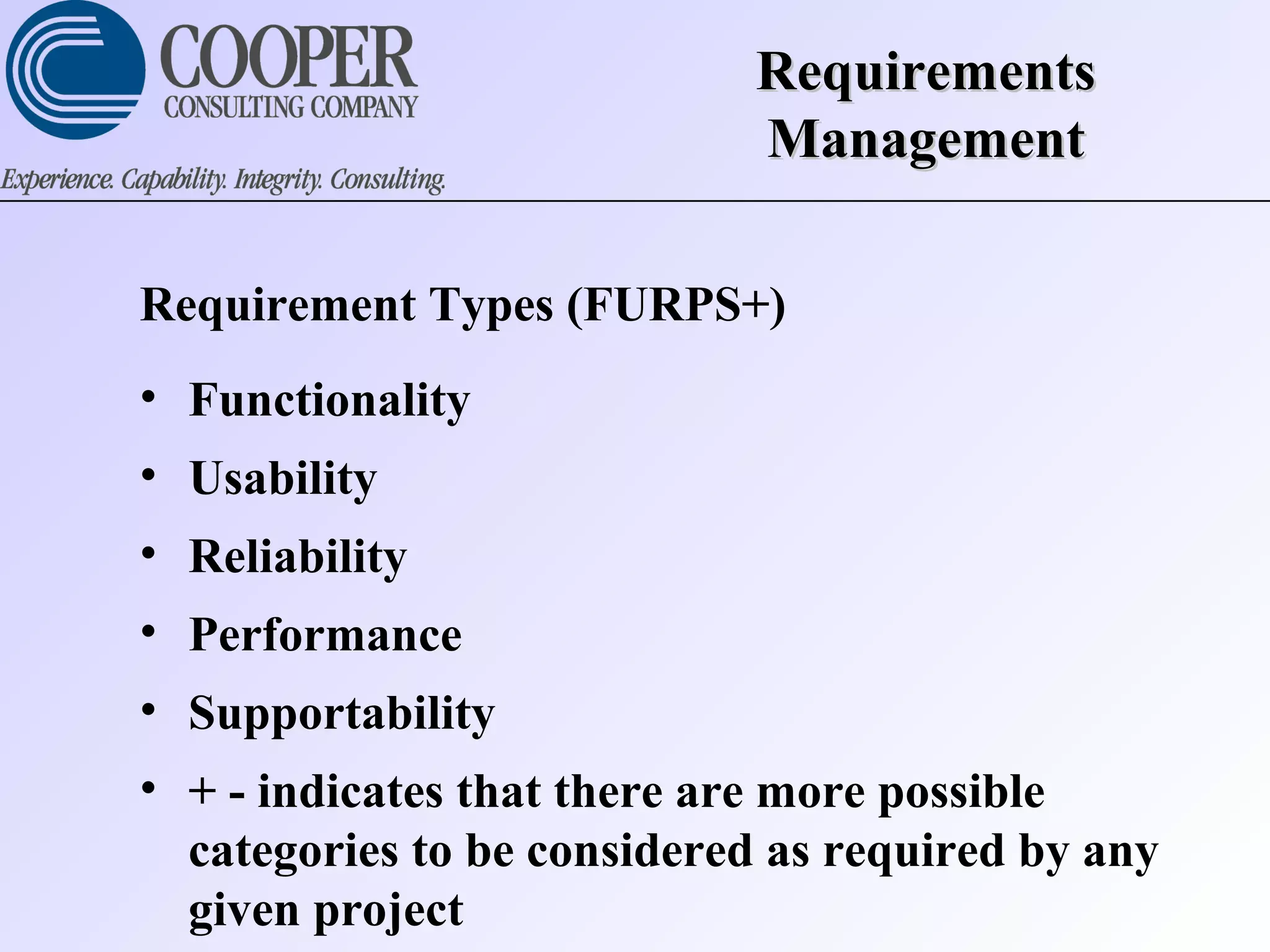 RequirementsRequirements
ManagementManagement
Requirement Types (FURPS+)
• Functionality
• Usability
• Reliability
• Performance
• Supportability
• + - indicates that there are more possible
categories to be considered as required by any
given project
 