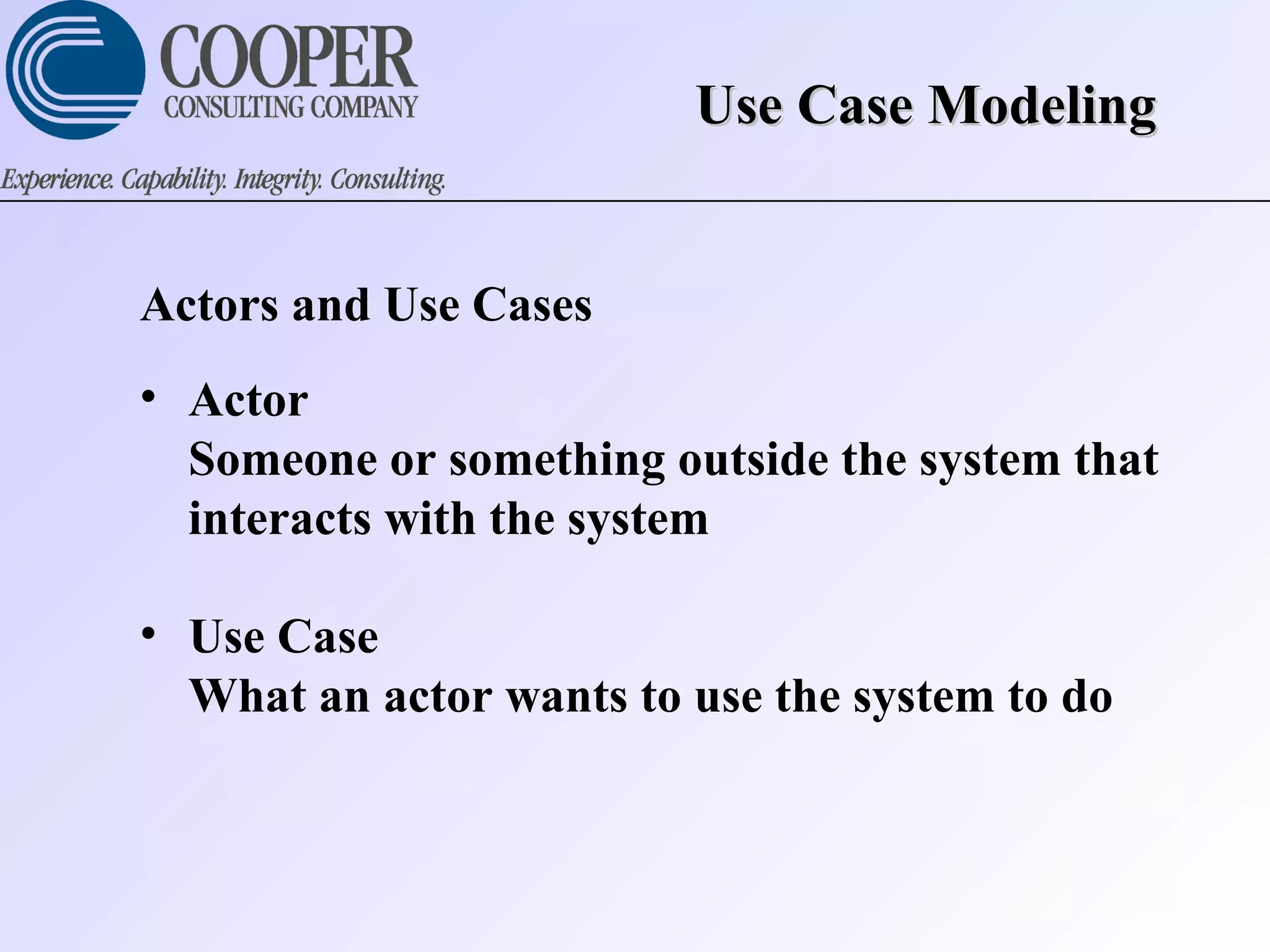 Use Case ModelingUse Case Modeling
Actors and Use Cases
• Actor
Someone or something outside the system that
interacts with the system
• Use Case
What an actor wants to use the system to do
 