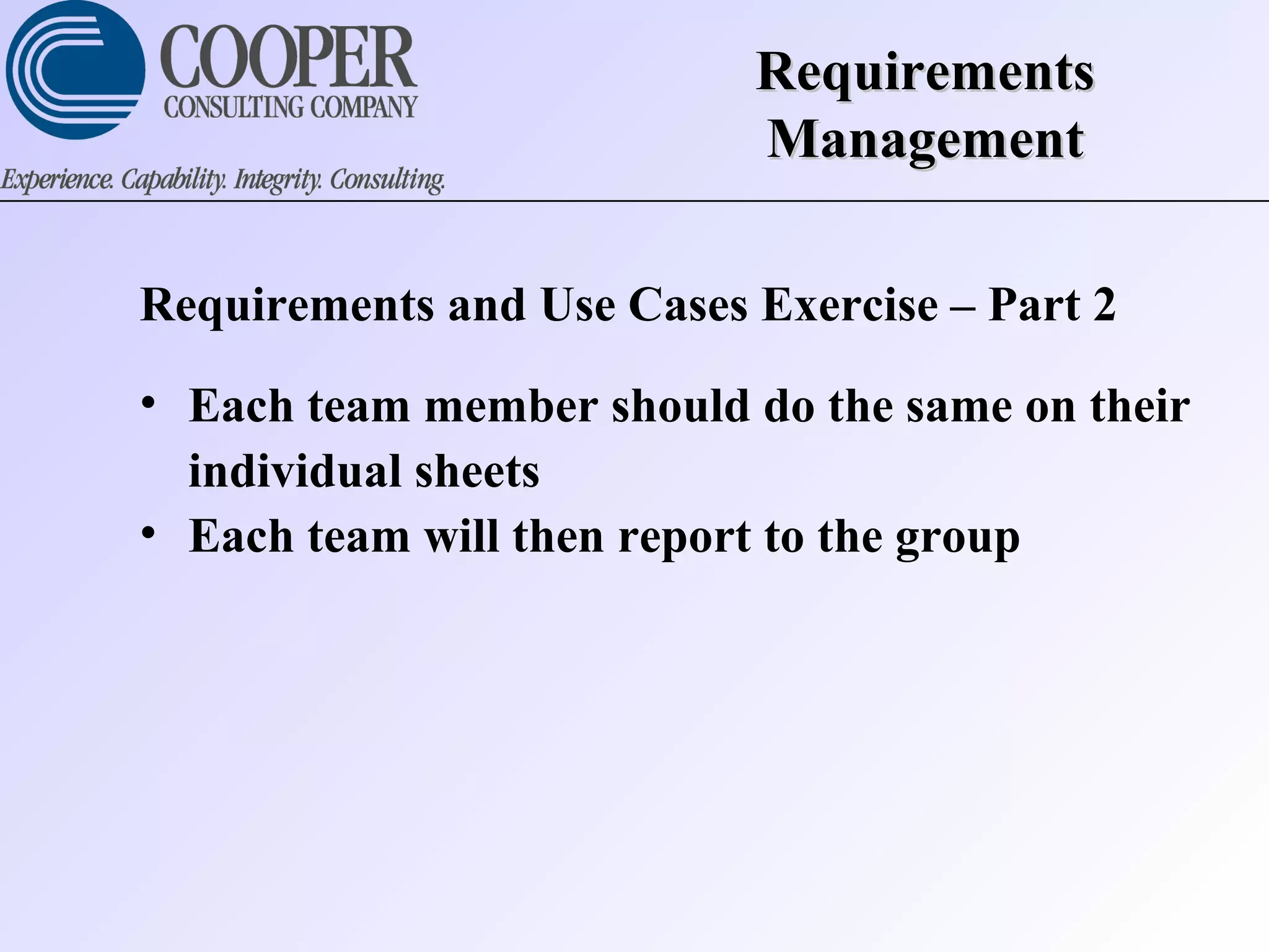 RequirementsRequirements
ManagementManagement
Requirements and Use Cases Exercise – Part 2
• Each team member should do the same on their
individual sheets
• Each team will then report to the group
 