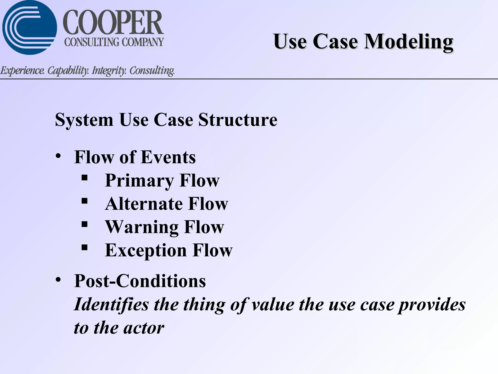 Use Case ModelingUse Case Modeling
System Use Case Structure
• Flow of Events
 Primary Flow
 Alternate Flow
 Warning Flow
 Exception Flow
• Post-Conditions
Identifies the thing of value the use case provides
to the actor
 