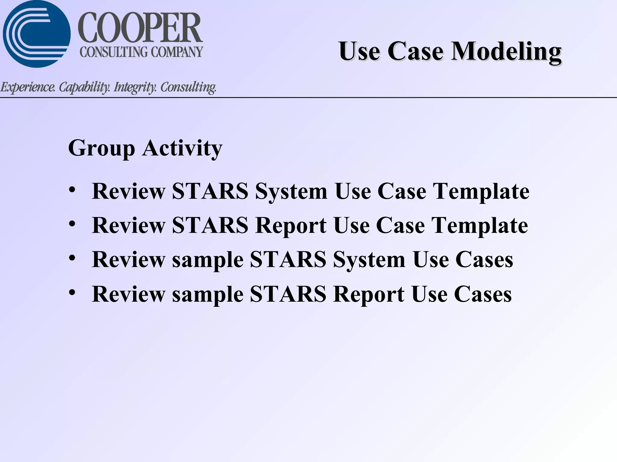 Group Activity
• Review STARS System Use Case Template
• Review STARS Report Use Case Template
• Review sample STARS System Use Cases
• Review sample STARS Report Use Cases
Use Case ModelingUse Case Modeling
 