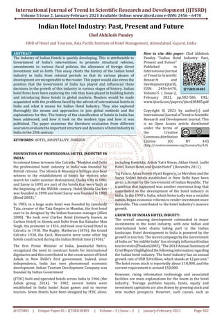 International Journal of Trend in Scientific Research and Development (IJTSRD)
Volume 5 Issue 2, January-February 2021 Available Online: www.ijtsrd.com e-ISSN: 2456 – 6470
@ IJTSRD | Unique Paper ID – IJTSRD38485 | Volume – 5 | Issue – 2 | January-February 2021 Page 582
Indian Hotel Industry: Past, Present and Future
Chef Akhilesh Pandey
HOD of Hotel and Tourism, Asia Pacific Institute of Hotel Management, Ahmedabad, Gujarat, India
ABSTRACT
The Industry of Indian Hotels is quickly developing. This is attributable to
Government of India's interventions to promote structural reforms,
amendments to various fiscal policies, the allowance of foreign direct
investment and so forth. This essay charts the history of the Indian hotel
industry in India from colonial periods so that its various phases of
development are recognizable to the reader. This paper would also stress the
position that the Government of India has played and influenced these
decisions in the growth of this industry in various stages of history. Indian
hotel firms have been exploring the role they have played in building hotels
and introducing these hotels to global markets. Readers would be made
acquainted with the problems faced by the advent of international hotels in
India and what it means for Indian Hotel Industry. They also explored
thoroughly the means and approaches to join global methods and the
explanations for this. The history of the classification of hotels in India has
been addressed, and how it took on the modern type and how it was
published. The paper examines the literature evaluation from different
sources to evaluate the important structure and dynamics of hotel industryin
India in the 20th century.
KEYWORDS: HOTEL, HOSPITALITY, FOREIGN
How to cite this paper: Chef Akhilesh
Pandey "Indian Hotel Industry: Past,
Present and Future"
Published in
International Journal
of Trend in Scientific
Research and
Development(ijtsrd),
ISSN: 2456-6470,
Volume-5 | Issue-2,
February 2021, pp.582-586, URL:
www.ijtsrd.com/papers/ijtsrd38485.pdf
Copyright © 2021 by author(s) and
International Journal ofTrendinScientific
Research and Development Journal. This
is an Open Access article distributed
under the terms of
the Creative
CommonsAttribution
License (CC BY 4.0)
(http://creativecommons.org/licenses/by/4.0)
FOUNDATION OF PROFESSIONAL HOTEL INDUSTRY IN
INDIA:
In colonial times in towns like Calcutta, “Mumbai and Delhi
the professional hotel industry in India was founded by
British citizens. The Shimla & Mussourie hilltops also bear
witness to the establishment of hotels for visitors who
search for cooler summer destinations. Chales Ville in 1861
and Savoy in 1895 are part of the hotels that were built at
the beginning of the XVIIIth century. Hotel Shimla Clarkes
was founded in 1898 and hotel Savoy was founded in 1902
(Bond 2003).”
In 1903, in a large scale hotel was founded by Jamshedji
Tata, creator of the Tata Empire in Mumbai, the first hotel
ever to be designed by the Indian business manager (Allen
2008). “He took over Clarkes Hotel (formerly known as
Carlton Hotel) in Shimla and Delhi from Rai Bahadur Man
Singh, the promoter in 1934, and took over Grand Hotel in
Calcutta in 1938. The Rugby, Matheran (1876), the Grand
Calcutta 1930, the Cecil, Mussoorie were some other big
hotels constructed during the Indian British time (1936).”
The first Prime Minister of India, Jawaharlal Nehru,
recognized the need to construct hotels for international
dignitaries and this contributed to the construction of Hotel
Ashok in New Delhi's first government. Indeed, since
independence, India has seen phenomenal economic
development. Indian Tourism Development Company was
founded by Indian Government
(ITDC) built and operated hotels across India in 1966 (the
Ashok group, 2014). “In 1982, several hotels were
established in India hostel Asian games and to receive
tourists. Seven Hotels have been designed by ITDC alone,
including Kanishka, Ashok Yatri Niwas, Akbar Hotel, Lodhi
Hotel, Ranjit Hotel and Qutab Hotel” (Davendra 2011).
Taj Palace, Asian Hotels-Hyatt Regency, Le Meridien and the
Surya Sofitel hotels established in New Delhi have been
given a license by the Government of Indian Republic. The
transition that happened was another enormous leap that
contributed to the development of the hotel industry in
India. In the 1990's, India, which historically was a socialist
nation, began economic reforms to render investment more
desirable. This contributed to the hotel industry's massive
growth.
GROWTH OF INDIAN HOTEL INDUSTY:
The overall amazing development culminated in major
investments in the hotel industry, with new Indian and
international hotel chains taking part in the Indian
landscape. Hotel development in India is powered by the
growth in tourism. The recent campaign by the Government
of India on "Incredible India" has strongly influenced Indian
tourist visits (Thadani2005). “The 2013 Annual Summary of
Crisil Reporthighlightedthe followinginformationregarding
the Indian hotel industry. The hotel industry has an annual
growth rate of USD 3.8 trillion, which stands at 12 percent.”
The hotel room stock is reportedly about 110,000, and the
current requirement is around 150,000.
However, rising information technology and associated
facilities are main explanations for the boom in the hotel
industry. “Foreign portfolio buyers, funds, equity and
investment capitalists are also drawn by growing stock and
new market prospects. However, such causes, such as
IJTSRD38485
 