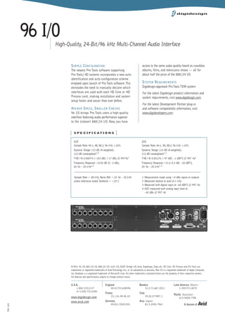 96 I/O
              High-Quality, 24-Bit /96 kHz Multi-Channel Audio Interface


                     S IMPLE C ONFIGURATION                                                        access to the same audio quality heard on countless
                     The newest Pro Tools software supporting                                      albums, films, and televisions shows — all for
                     Pro Tools|HD systems incorporates a new auto-                                 about half the price of the 888|24 I/O.
                     identification and auto-configuration scheme
                     emplyed upon launch of Pro Tools software.This                                S YSTEM R EQUIREMENTS
                     eliminates the need to manually declare which                                 Digidesign-approved Pro Tools TDM system
                     interfaces are used with each HD Core or HD                                   For the latest Digidesign product information and
                     Process card, making installation and system                                  system requirements, visit www.digidesign.com.
                     setup faster and easier than ever before.
                                                                                                   For the latest Development Partner plug-in
                     H IGHER S PECS , S MALLER C HECKS                                             and software compatibility information, visit
                     96 I/O brings Pro Tools users a high-quality                                  www.digidevelopers.com.
                     interface featuring audio performance superior
                     to the stalwart 888|24 I/O. Now, you have


                    | S P E C I F I C AT I O N S |
                         A/D                                                                      D/A
                         Sample Rate: 44.1, 48, 88.2, 96 kHz ±10%                                 Sample Rate: 44.1, 48, 88.2, 96 kHz ±10%
                         Dynamic Range: 115 dB (A-weighted),                                      Dynamic Range: 114 dB (A-weighted),
                         112 dB (unweighted)1,4                                                   112 dB (unweighted)1,3
                         THD+N: 0.0007% (–103 dB); +17 dBu @ 997Hz1                               THD+N: 0.0013% (–97 dB); –1 dBFS @ 997 Hz1
                         Frequency Response: ±0.05 dB @ –2 dBu,                                   Frequency Response: +0.1/–0.2 dB; –20 dBFS,
                         20 Hz – 20 kHz1,2                                                        20 Hz – 20 kHz1, 2


                         Sample Rate = 48 kHz, Noise BW = 22 Hz – 20 kHz                          1 Measurement made using +4 dBu inputs or outputs
                         unless otherwise noted,Tambient = +25 C                                  2 Measured relative to level at 1 kHz
                                                                                                  3 Measured with digital input at –60 dBFS @ 997 Hz
                                                                                                  4 ADC measured with analog input level at
                                                                                                    –42 dBu @ 997 Hz




                        9/02. 96 I/O, 882|20 I/O, 888|24 I/O, 1622 I/O, ADAT Bridge I/O, Avid, Digidesign, DigiLink, HD Core, HD Process and Pro Tools are
                     ©
                     trademarks or registered trademarks of Avid Technology, Inc., or its subsidiaries or divisions. Mac OS is a registered trademark of Apple Computer,
                     Inc. Windows is a registered trademark of Microsoft Corp. All other trademarks contained herein are the property of their respective owners.
                     All features and specifications subject to change without notice.


                     U.S.A.                               England                               Benelux                               Latin America (Miami)
                         1.800.333.2137                       44.01753.658496                       31.0.73.687.2031                       1.305.971.4075
                         or 1.650.731.6300
                                                          France                                Italy
                                                                                                                                      Pacific (Australia)
                     www.digidesign.com                        33.1.41.49.40.10                         39.02.577897.1
                                                                                                                                           613.5428.7780
                     www.avid.com                         Germany                               Asia (Japan)
                                                              49.811.5520.555                        81.3.3505.7963                              A division of   Avid
PM 159
 