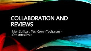 COLLABORATION AND 
REVIEWS 
Matt Sullivan, TechCommTools.com - 
@mattrsullivan 
 
