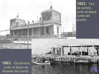 1963.1963. Clochinera,Clochinera,
junto al dique dejunto al dique de
levante del puerto.levante del puerto.
1923.1923. TiroTiro
de pichón,de pichón,
junto al diquejunto al dique
norte delnorte del
puerto.puerto.
 