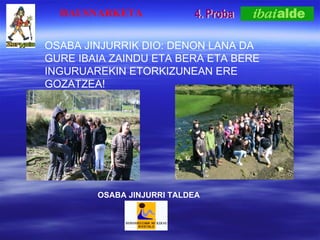 4. Proba HAUSNARKETA OSABA JINJURRIK DIO: DENON LANA DA GURE IBAIA ZAINDU ETA BERA ETA BERE INGURUAREKIN ETORKIZUNEAN ERE GOZATZEA! OSABA JINJURRI TALDEA 