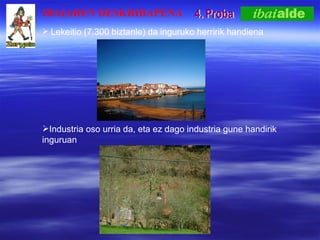 4. Proba Lekeitio (7.300 biztanle) da inguruko herririk handiena  Industria oso urria da, eta ez dago industria gune handirik inguruan IBAIAREN DESKRIBAPENA 