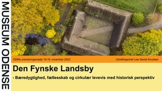 Den Fynske Landsby
- Bæredygtighed, fællesskab og cirkulær levevis med historisk perspektiv
ODMs orienteringsmøde 15-16. november 2023 Udviklingschef Lise Gerda Knudsen
 