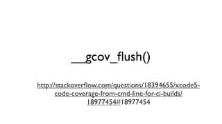 __gcov_ﬂush()
http://stackoverﬂow.com/questions/18394655/xcode5-
code-coverage-from-cmd-line-for-ci-builds/
18977454#18977454
 