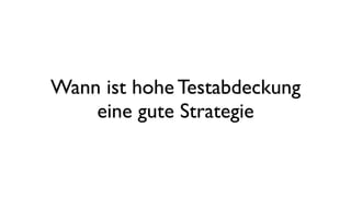 Wann ist hohe Testabdeckung
eine gute Strategie
 