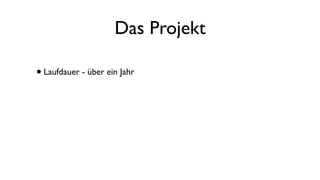 Das Projekt
•Laufdauer - über ein Jahr
 