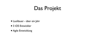 Das Projekt
•Laufdauer - über ein Jahr
•3 iOS Entwickler
•Agile Entwicklung
 