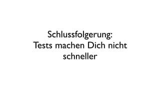 Schlussfolgerung:
Tests machen Dich nicht
schneller
 