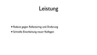Leistung
•Robust gegen Refactoring und Änderung
•Schnelle Einarbeitung neuer Kollegen
 