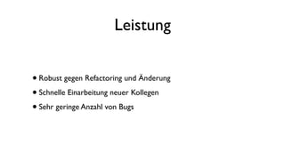 Leistung
•Robust gegen Refactoring und Änderung
•Schnelle Einarbeitung neuer Kollegen
•Sehr geringe Anzahl von Bugs
 