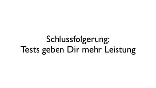 Schlussfolgerung:
Tests geben Dir mehr Leistung
 