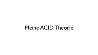 Meine ACID Theorie
 