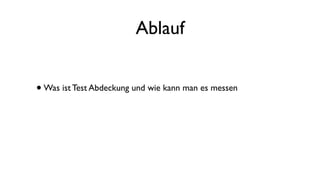 Ablauf
•Was ist Test Abdeckung und wie kann man es messen
 