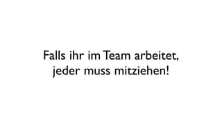 Falls ihr im Team arbeitet,
jeder muss mitziehen!
 