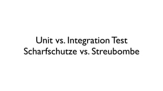 Unit vs. Integration Test
Scharfschutze vs. Streubombe
 