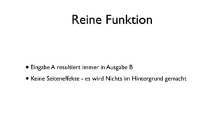 Reine Funktion
•Eingabe A resultiert immer in Ausgabe B
•Keine Seiteneffekte - es wird Nichts im Hintergrund gemacht
 