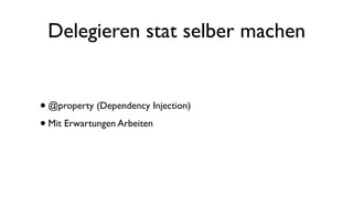 Delegieren stat selber machen
•@property (Dependency Injection)
•Mit Erwartungen Arbeiten
 
