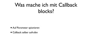 Was mache ich mit Callback
blocks?
•Auf Parameter spionieren
•Callback selber aufrufen
 
