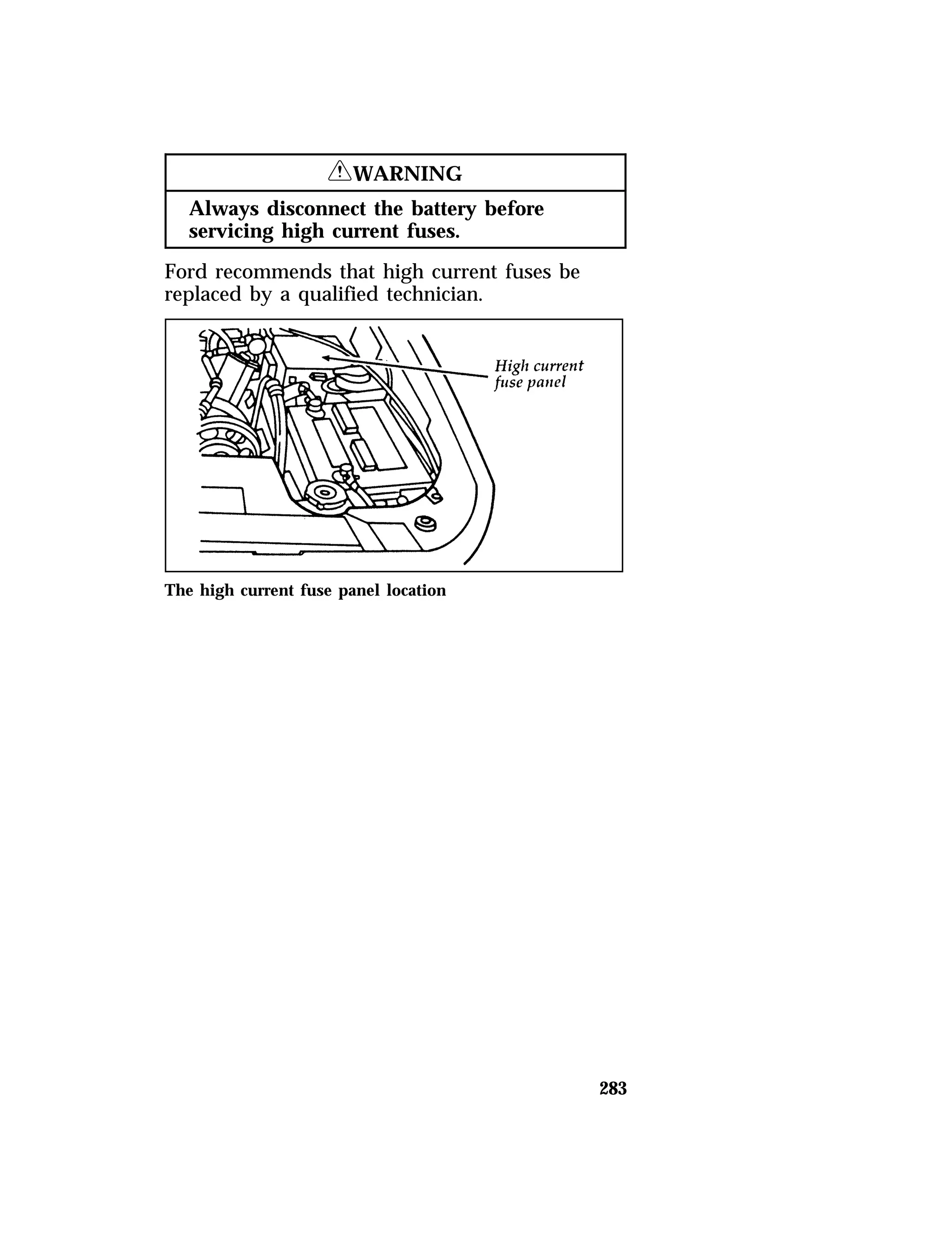 283 
RWARNING 
Always disconnect the battery before 
servicing high current fuses. 
Ford recommends that high current fuses be 
replaced by a qualified technician. 
The high current fuse panel location 
 