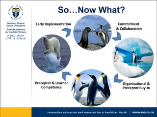 So…Now What? 
Early Implementation 
Organizational & Preceptor Buy-In 
Commitment & Collaboration 
Preceptor & Learner Competence  