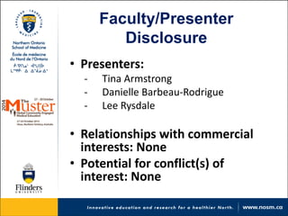 Faculty/Presenter Disclosure 
• 
Presenters: 
- 
Tina Armstrong 
- 
Danielle Barbeau-Rodrigue 
- 
Lee Rysdale 
• 
Relationships with commercial interests: None 
• 
Potential for conflict(s) of interest: None  