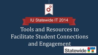 IU Statewide IT 2014 
Tools and Resources to 
Facilitate Student Connections 
and Engagement 
 