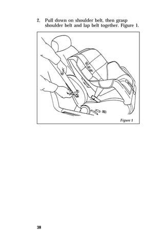 2. Pull down on shoulder belt, then grasp 
38 
shoulder belt and lap belt together. Figure 1. 
 
