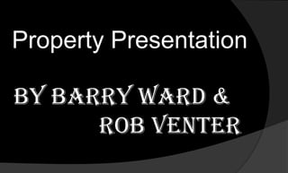 Property Presentation By Barry Ward &               Rob Venter 