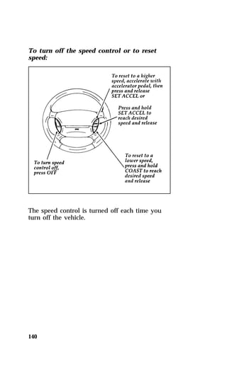 To turn off the speed control or to reset 
speed: 
The speed control is turned off each time you 
turn off the vehicle. 
140 
 