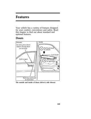 143 
Features 
Your vehicle has a variety of features designed 
for your comfort, convenience and safety. Read 
this chapter to find out about standard and 
optional features. 
Doors 
The outside and inside of doors (driver’s side shown) 
 