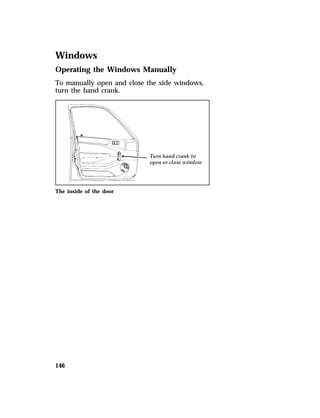 Windows 
Operating the Windows Manually 
To manually open and close the side windows, 
turn the hand crank. 
The inside of the door 
146 
 