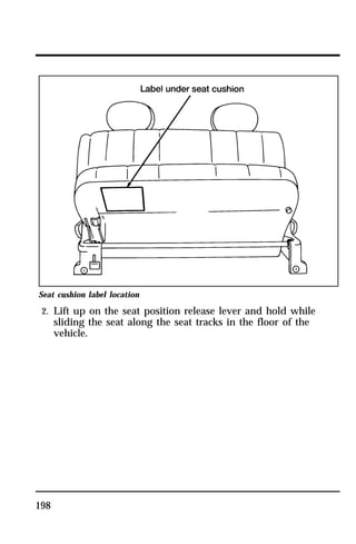 Seat cushion label location 
2. Lift up on the seat position release lever and hold while 
198 
sliding the seat along the seat tracks in the floor of the 
vehicle. 
 